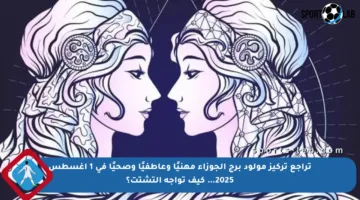 تراجع تركيز مولود برج الجوزاء مهنيًا وعاطفيًا وصحيًا في 1 أغسطس 2025… كيف تواجه التشتت؟